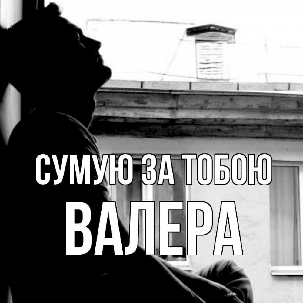 Открытка на каждый день з підписом, Валера Сумую за тобою скучно ему Прикольна листівка з побажанням онлайн скачати безкоштовно 