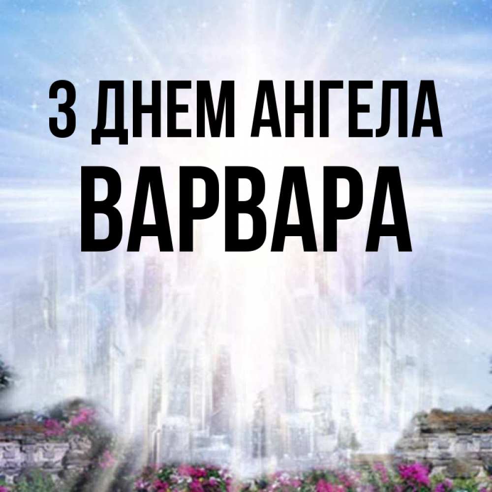 Открытка на каждый день з підписом, Варвара З Днем ангела небесный свет Прикольна листівка з побажанням онлайн скачати безкоштовно 