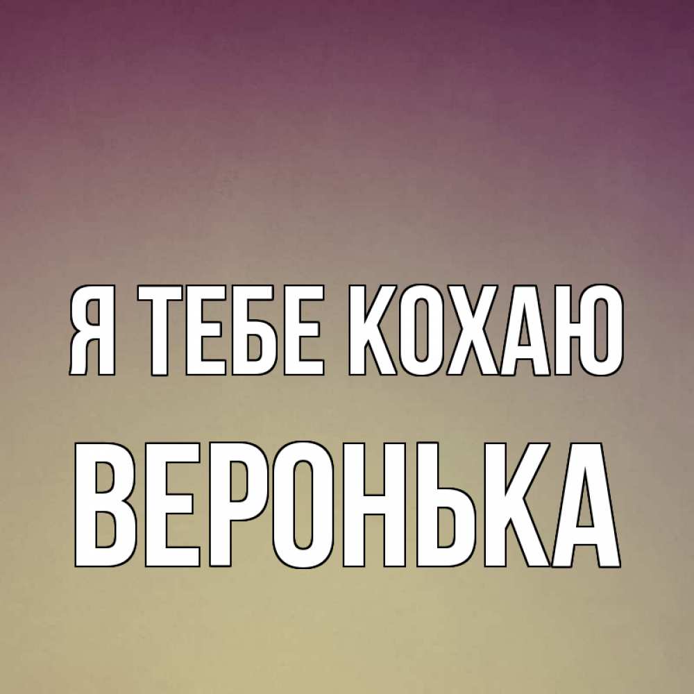 Открытка на каждый день з підписом, Веронька Я тебе кохаю для любимой Прикольна листівка з побажанням онлайн скачати безкоштовно 
