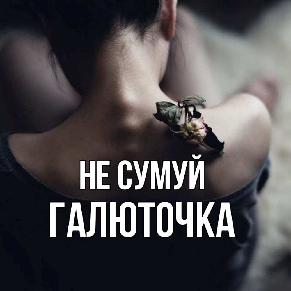 Открытка на каждый день з підписом, Галюточка Не сумуй девушка со спины Прикольна листівка з побажанням онлайн скачати безкоштовно 