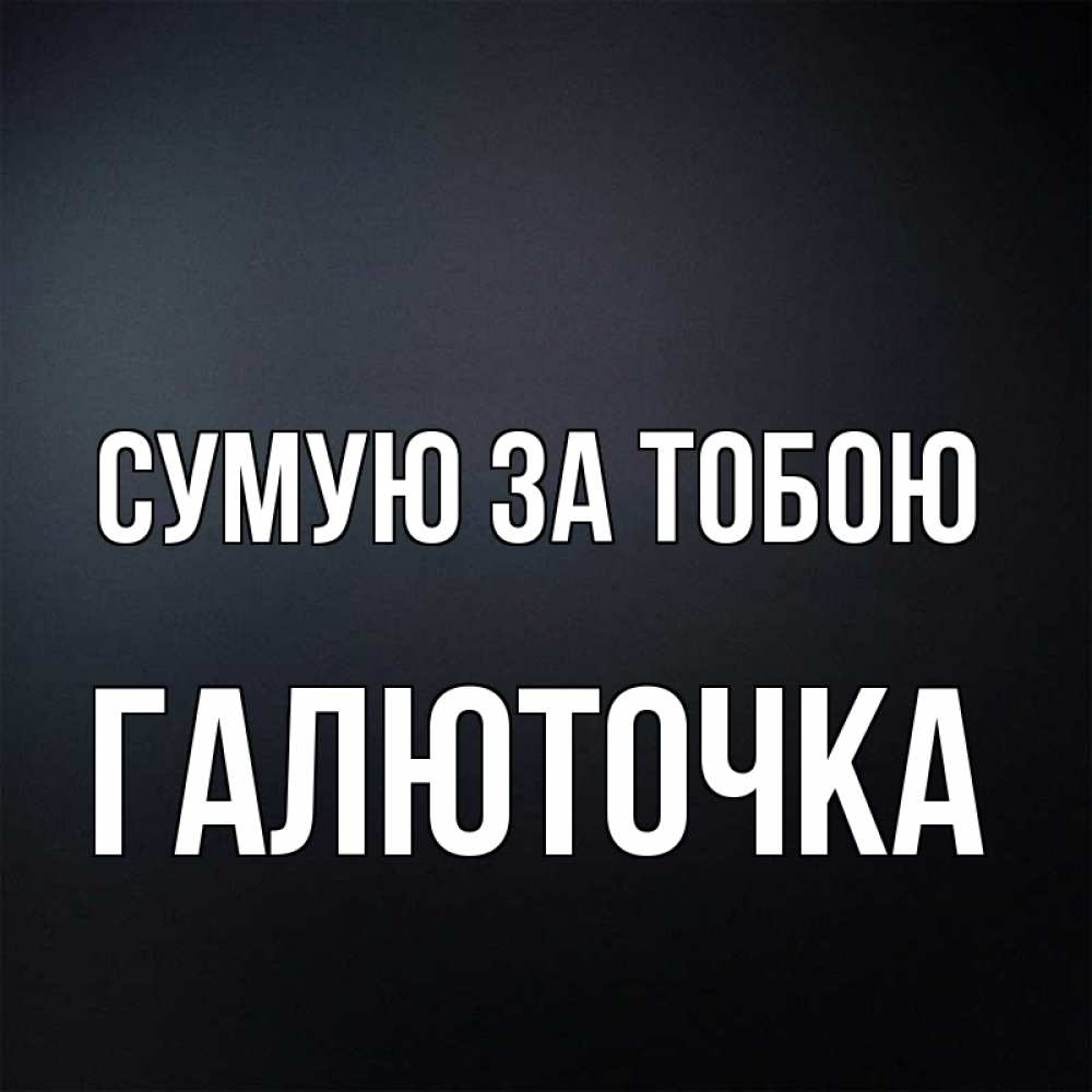 Открытка на каждый день з підписом, Галюточка Сумую за тобою с подписью Прикольна листівка з побажанням онлайн скачати безкоштовно 