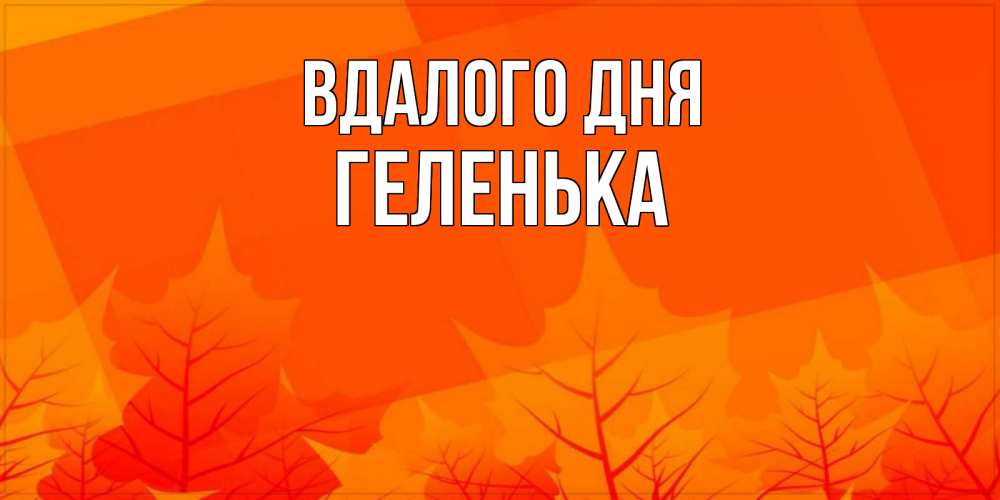 Открытка на каждый день з підписом, Геленька Вдалого дня осеннее настроение Прикольна листівка з побажанням онлайн скачати безкоштовно 