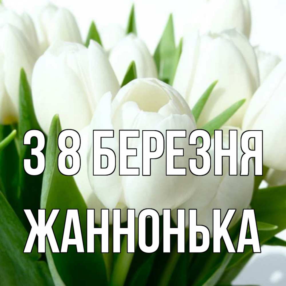 Открытка на каждый день з підписом, Жаннонька З 8 БЕРЕЗНЯ цветы Прикольна листівка з побажанням онлайн скачати безкоштовно 