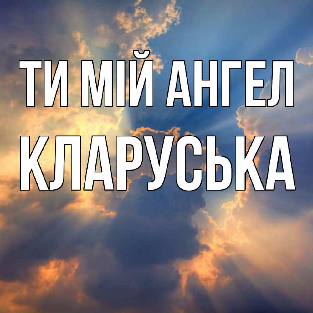 Открытка на каждый день з підписом, Кларуська Ти мій ангел ангельский свет сквозь облака Прикольна листівка з побажанням онлайн скачати безкоштовно 