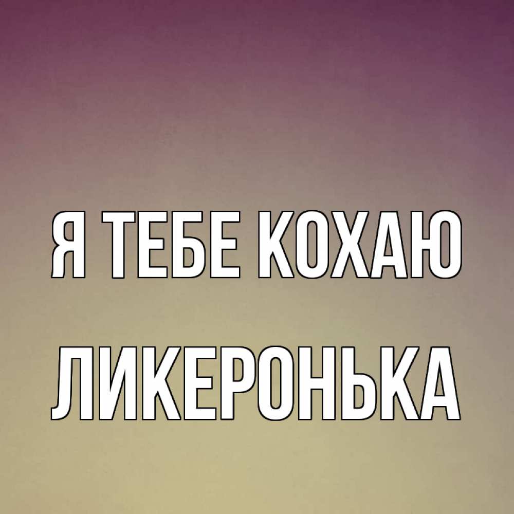 Открытка на каждый день з підписом, Ликеронька Я тебе кохаю для любимой Прикольна листівка з побажанням онлайн скачати безкоштовно 