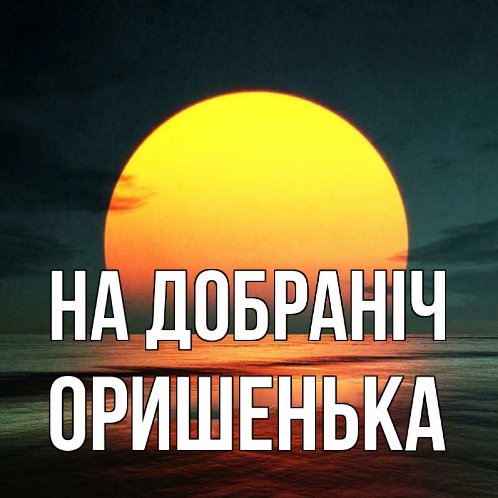 Открытка на каждый день з підписом, Оришенька На добраніч огромный диск солнц Прикольна листівка з побажанням онлайн скачати безкоштовно 