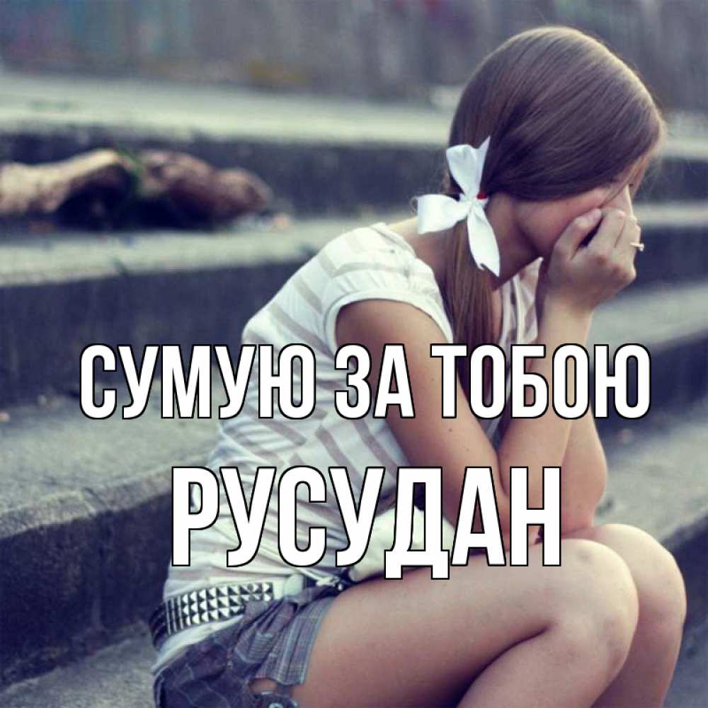Открытка на каждый день з підписом, Русудан Сумую за тобою девушка плачет Прикольна листівка з побажанням онлайн скачати безкоштовно 