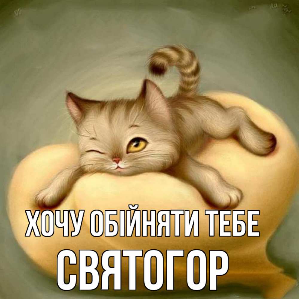 Открытка на каждый день з підписом, Святогор Хочу обійняти тебе кошечка Прикольна листівка з побажанням онлайн скачати безкоштовно 