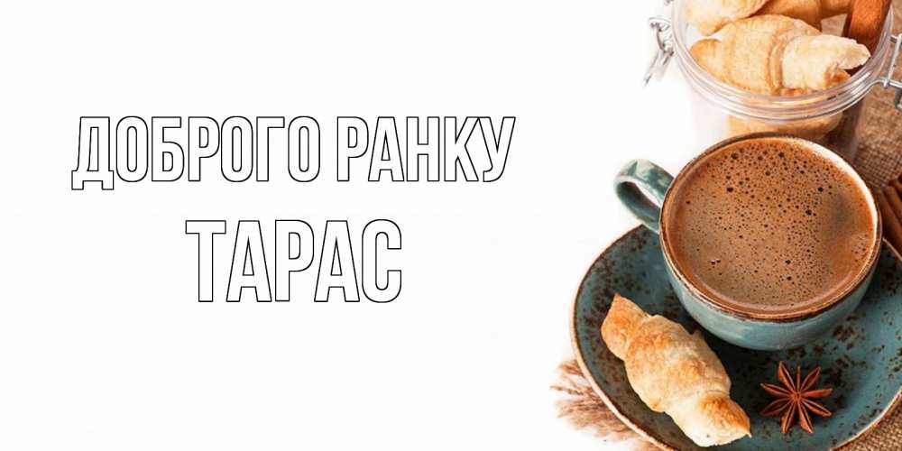 Открытка на каждый день з підписом, Тарас Доброго ранку кофе с пенкой Прикольна листівка з побажанням онлайн скачати безкоштовно 