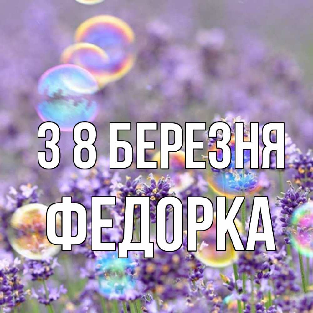 Открытка на каждый день з підписом, Федорка З 8 БЕРЕЗНЯ цветы Прикольна листівка з побажанням онлайн скачати безкоштовно 