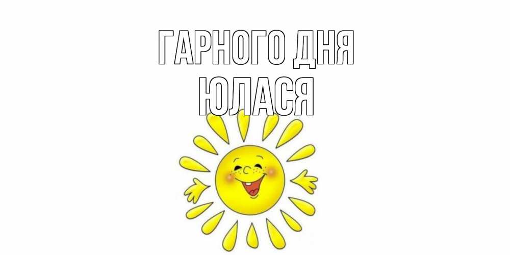 Открытка на каждый день з підписом, Юлася Гарного дня открытка на каждый день Прикольна листівка з побажанням онлайн скачати безкоштовно 