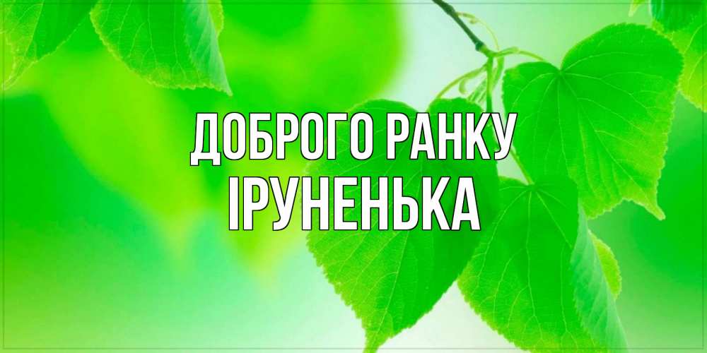 Открытка на каждый день з підписом, Іруненька Доброго ранку доброе утро с березовыми листьями Прикольна листівка з побажанням онлайн скачати безкоштовно 
