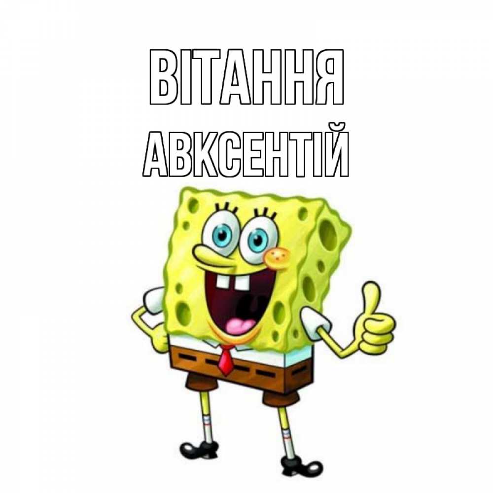 Открытка на каждый день з підписом, Авксентій Вітання спанч Боб улыбается Прикольна листівка з побажанням онлайн скачати безкоштовно 