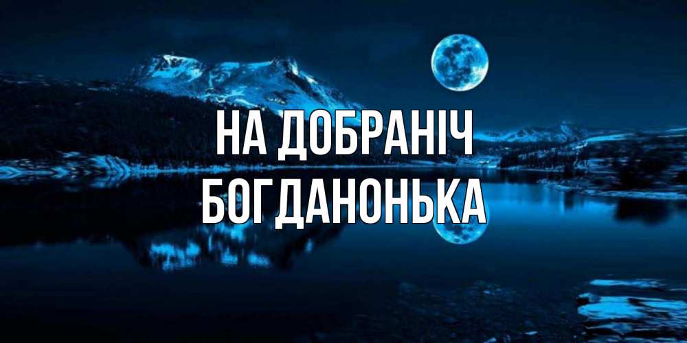 Открытка на каждый день з підписом, Богданонька На добраніч луна, озеро, горы Прикольна листівка з побажанням онлайн скачати безкоштовно 