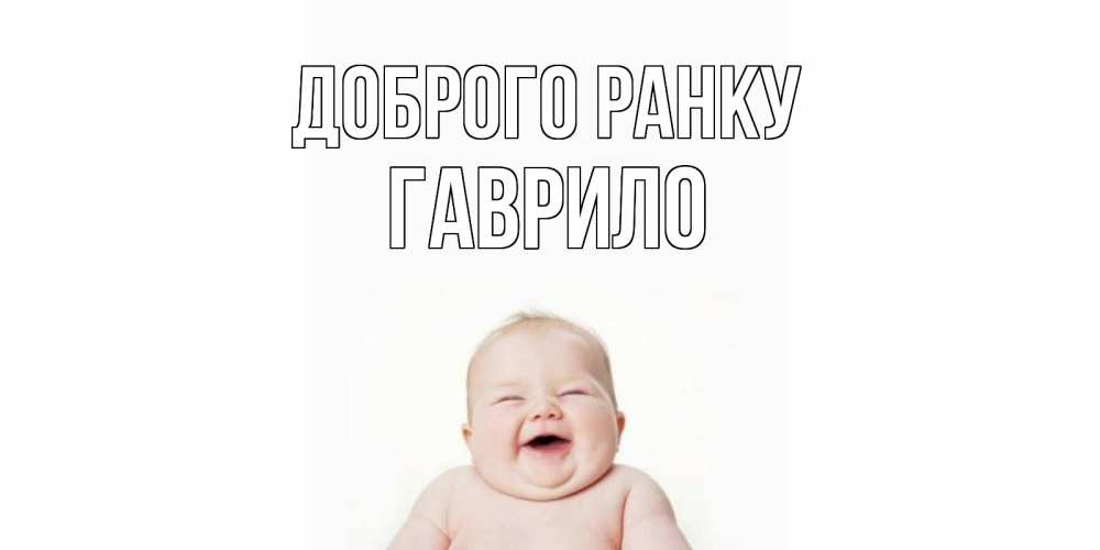 Открытка на каждый день з підписом, Гаврило Доброго ранку малыш с улыбкой Прикольна листівка з побажанням онлайн скачати безкоштовно 