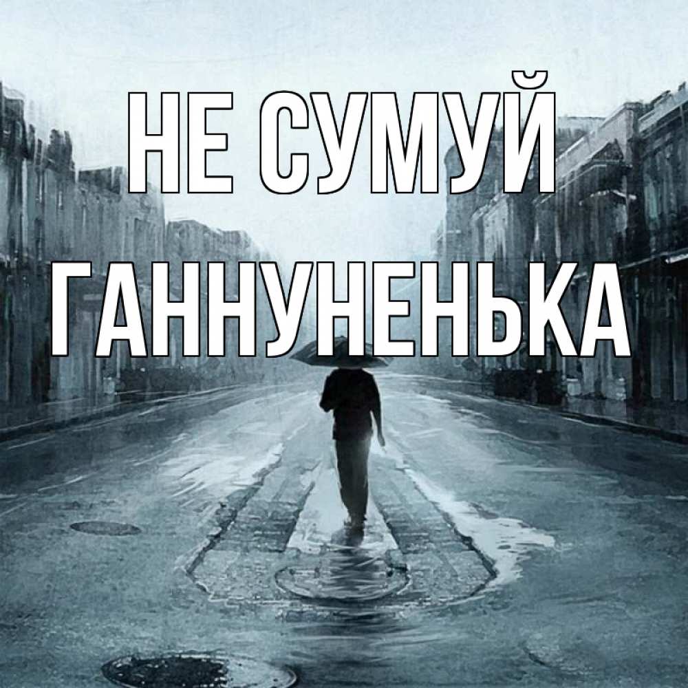 Открытка на каждый день з підписом, Ганнуненька Не сумуй опустевшая улица Прикольна листівка з побажанням онлайн скачати безкоштовно 