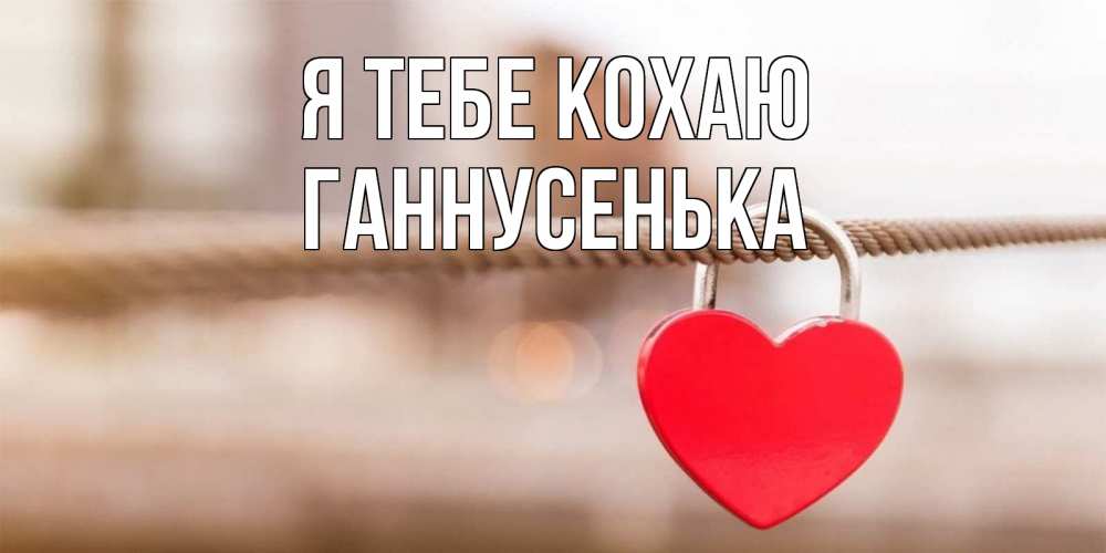 Открытка на каждый день з підписом, Ганнусенька Я тебе кохаю верность и любовь Прикольна листівка з побажанням онлайн скачати безкоштовно 