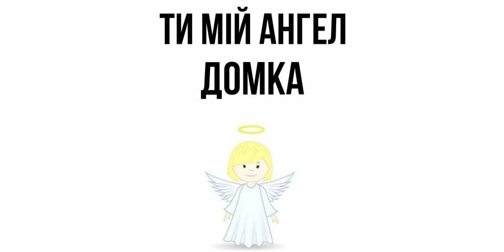 Открытка на каждый день з підписом, Домка Ти мій ангел ангел Прикольна листівка з побажанням онлайн скачати безкоштовно 