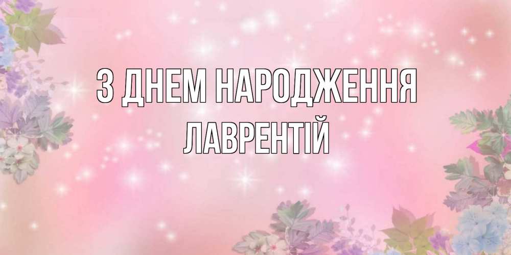Открытка на каждый день з підписом, Лаврентій З Днем народження открыта с цветами в нежных тонах Прикольна листівка з побажанням онлайн скачати безкоштовно 
