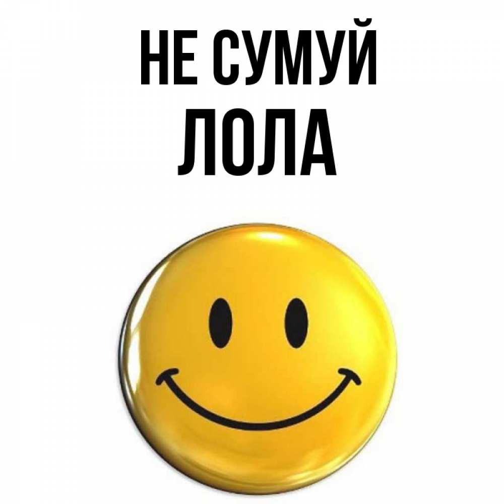 Открытка на каждый день з підписом, Лола Не сумуй желаем всем позитива Прикольна листівка з побажанням онлайн скачати безкоштовно 
