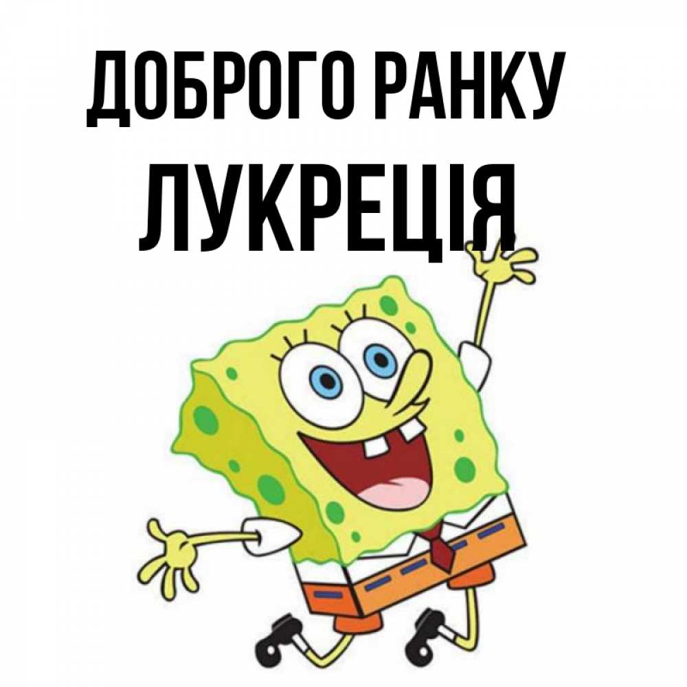 Открытка на каждый день з підписом, Лукреція Доброго ранку улыбающийся спанч Боб Прикольна листівка з побажанням онлайн скачати безкоштовно 