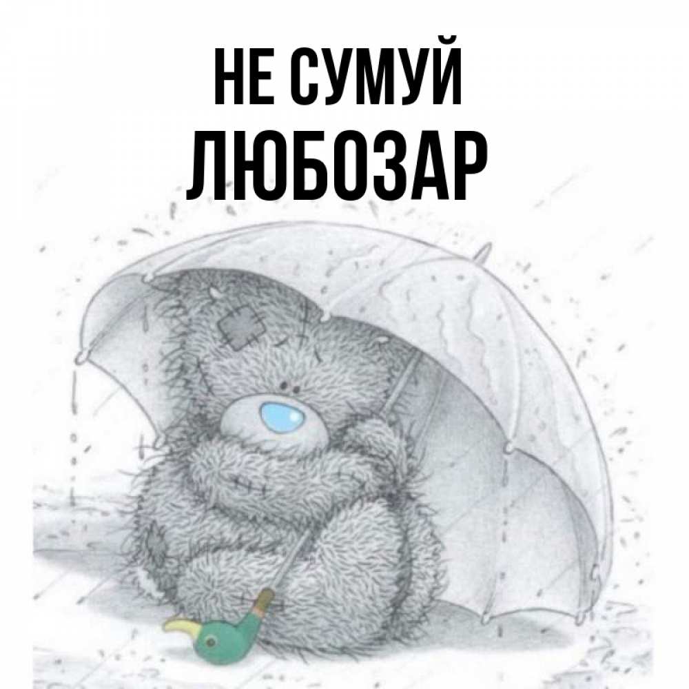 Открытка на каждый день з підписом, Любозар Не сумуй спасите мишку Тедди Прикольна листівка з побажанням онлайн скачати безкоштовно 