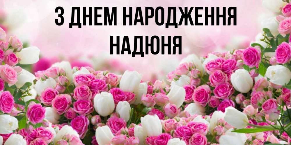 Открытка на каждый день з підписом, Надюня З Днем народження открытка с разными розами Прикольна листівка з побажанням онлайн скачати безкоштовно 