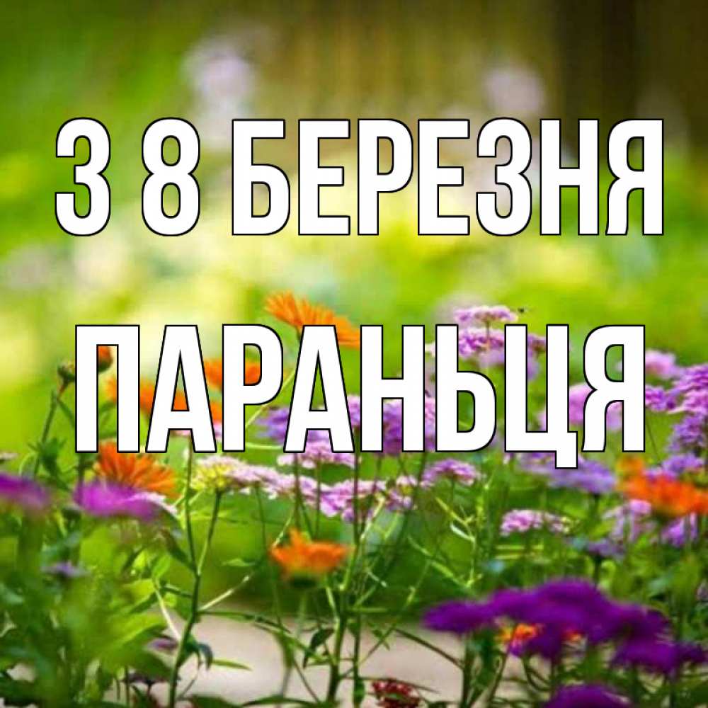Открытка на каждый день з підписом, Параньця З 8 БЕРЕЗНЯ цветы Прикольна листівка з побажанням онлайн скачати безкоштовно 