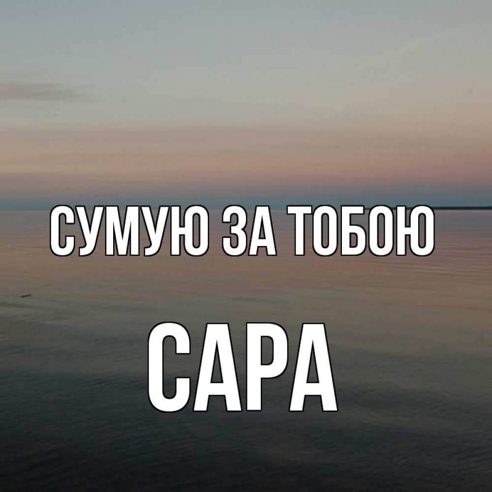 Открытка на каждый день з підписом, Сара Сумую за тобою пусто Прикольна листівка з побажанням онлайн скачати безкоштовно 
