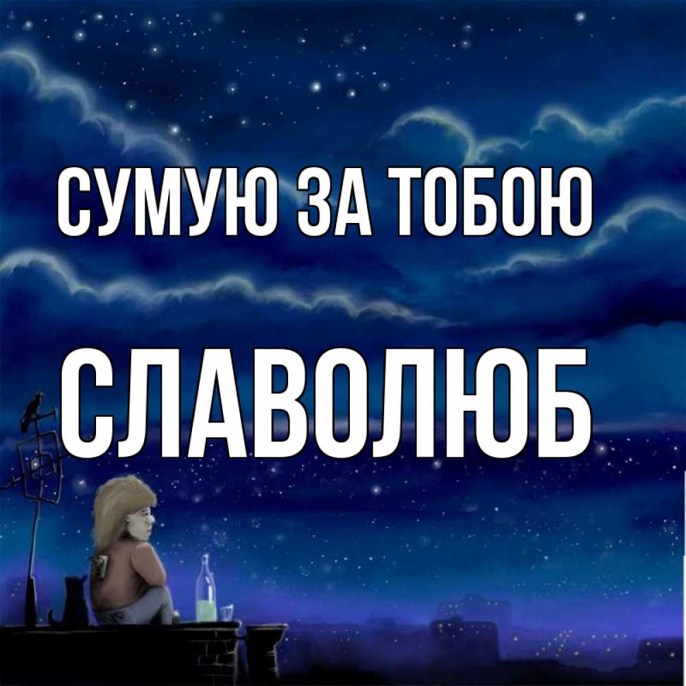 Открытка на каждый день з підписом, Славолюб Сумую за тобою на крыше 1 Прикольна листівка з побажанням онлайн скачати безкоштовно 