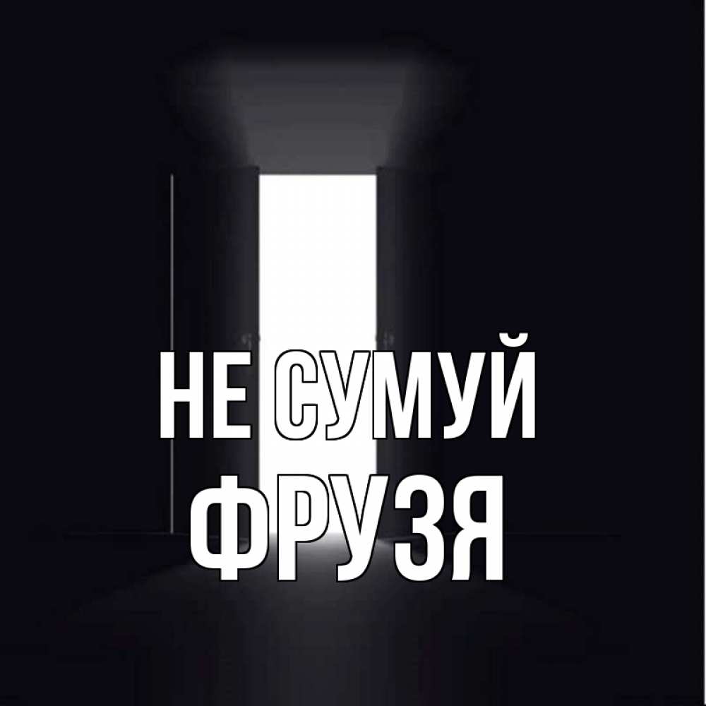 Открытка на каждый день з підписом, Фрузя Не сумуй открытая дверь Прикольна листівка з побажанням онлайн скачати безкоштовно 