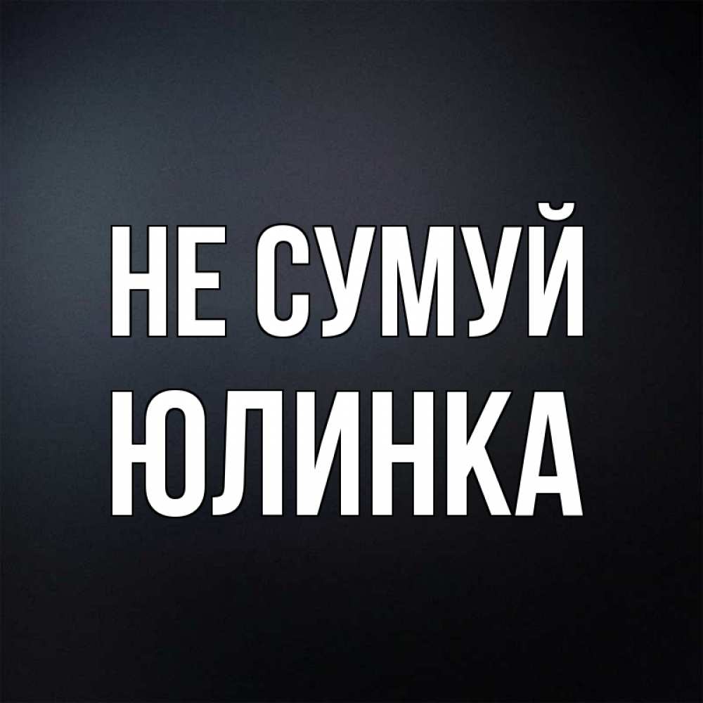 Открытка на каждый день з підписом, Юлинка Не сумуй Градиент серый Прикольна листівка з побажанням онлайн скачати безкоштовно 