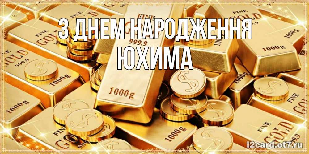 Открытка на каждый день з підписом, Юхима З Днем народження золотые слитки и золотые монеты на открытке Прикольна листівка з побажанням онлайн скачати безкоштовно 