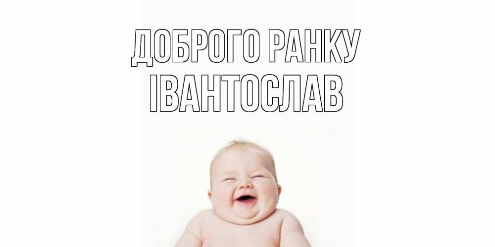 Открытка на каждый день з підписом, Івантослав Доброго ранку малыш с улыбкой Прикольна листівка з побажанням онлайн скачати безкоштовно 