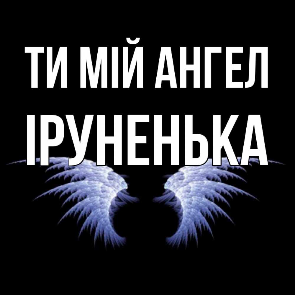 Открытка на каждый день з підписом, Іруненька Ти мій ангел ангельские крылья на черном фоне Прикольна листівка з побажанням онлайн скачати безкоштовно 
