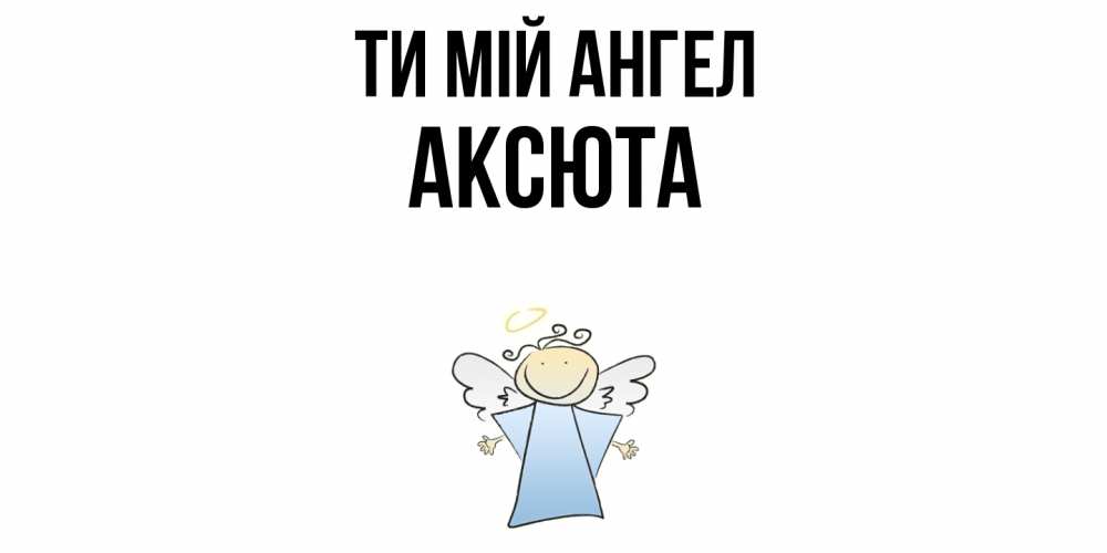 Открытка на каждый день з підписом, Аксюта Ти мій ангел ангел Прикольна листівка з побажанням онлайн скачати безкоштовно 