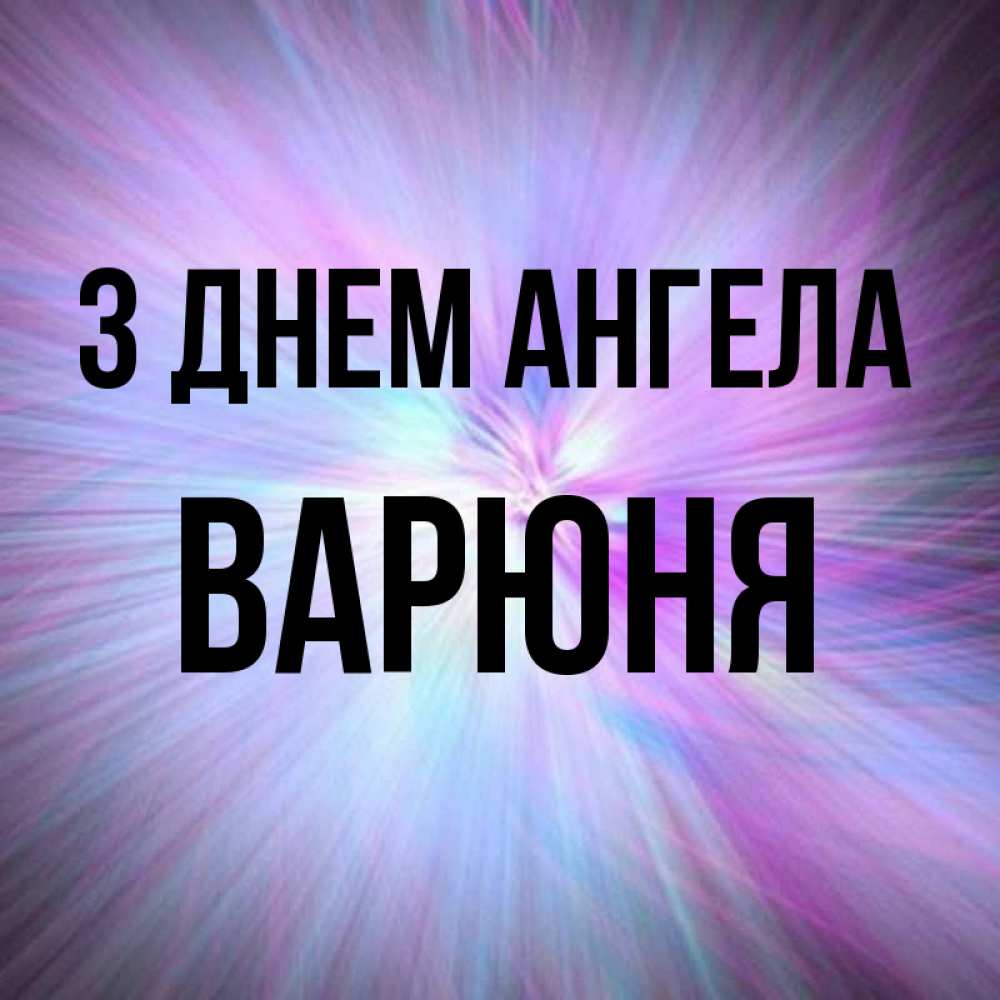 Открытка на каждый день з підписом, Варюня З Днем ангела ангельский свет Прикольна листівка з побажанням онлайн скачати безкоштовно 