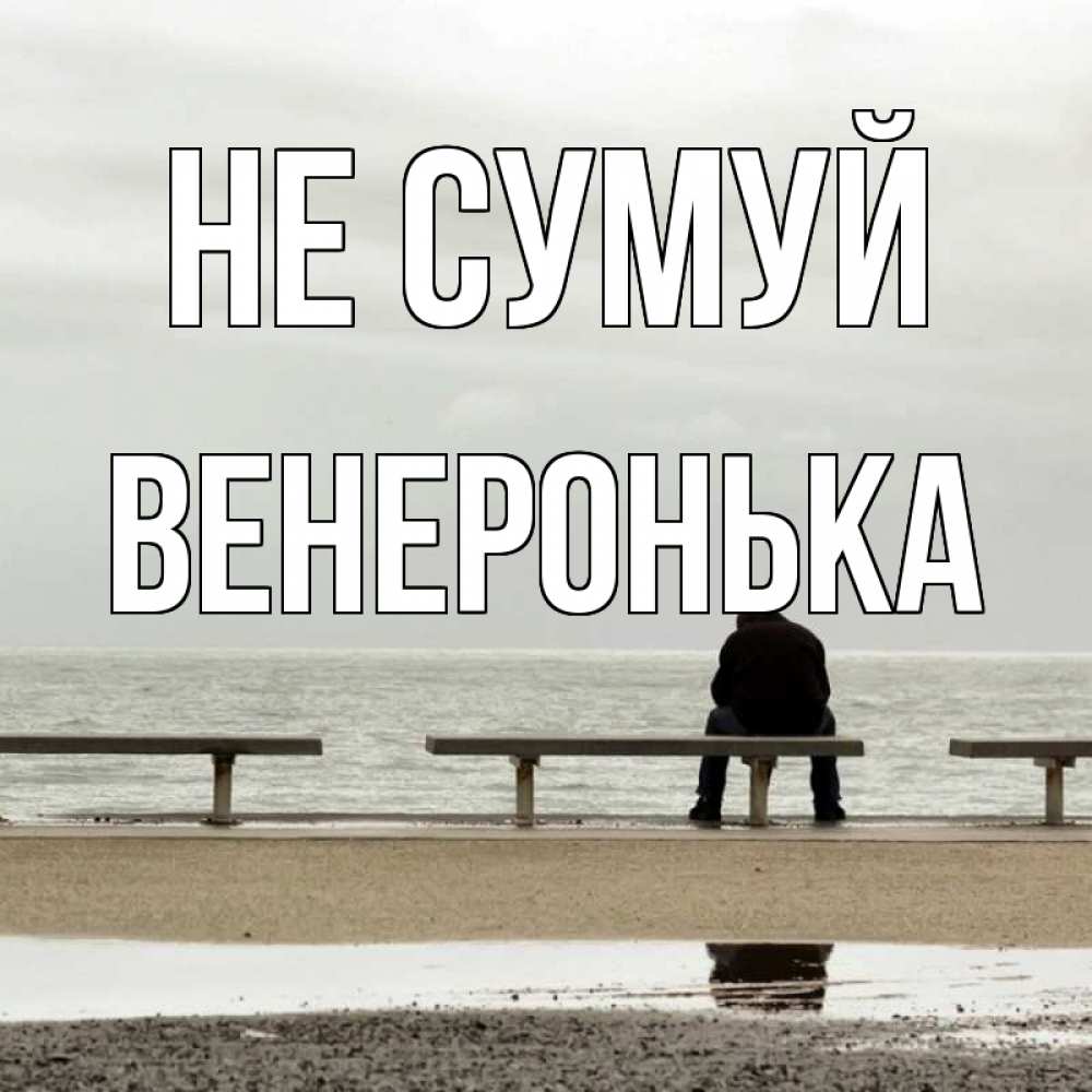 Открытка на каждый день з підписом, Венеронька Не сумуй вода Прикольна листівка з побажанням онлайн скачати безкоштовно 