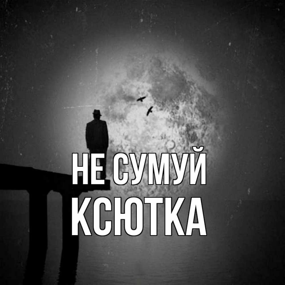 Открытка на каждый день з підписом, Ксютка Не сумуй мужчина на мосту Прикольна листівка з побажанням онлайн скачати безкоштовно 