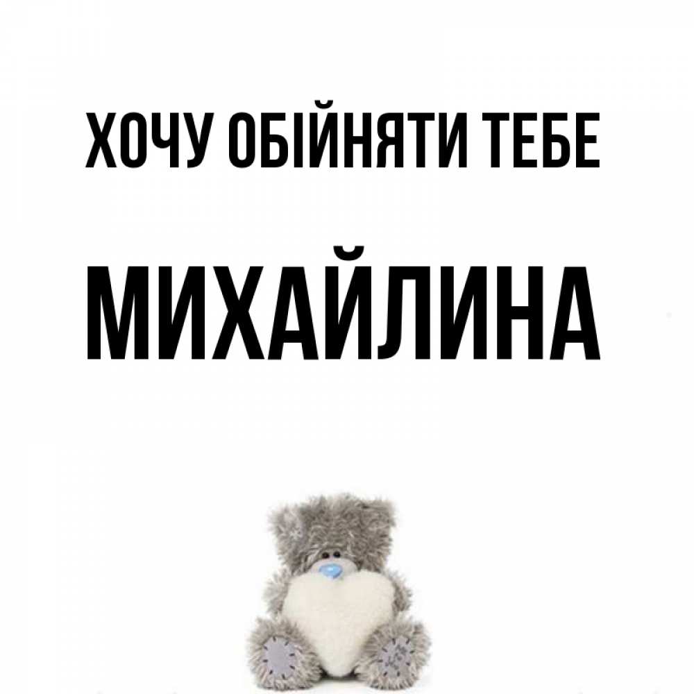 Открытка на каждый день з підписом, Михайлина Хочу обійняти тебе медвежонок с сердечком белого цвета Прикольна листівка з побажанням онлайн скачати безкоштовно 
