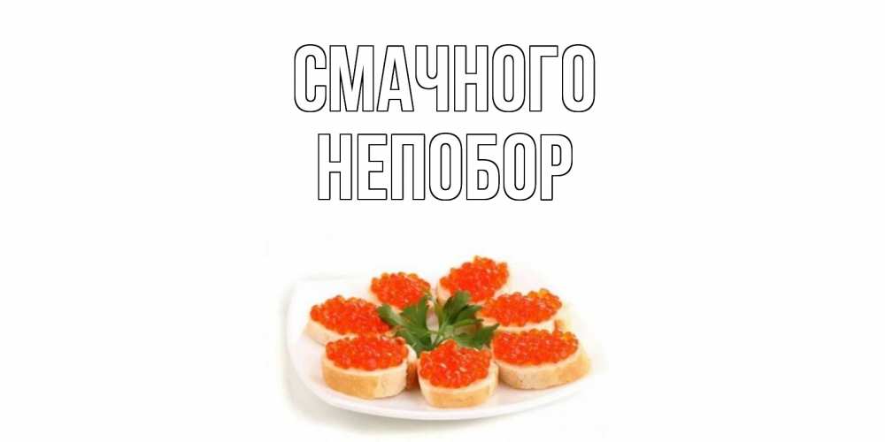 Открытка на каждый день з підписом, Непобор Смачного бутерброд,красная икра Прикольна листівка з побажанням онлайн скачати безкоштовно 