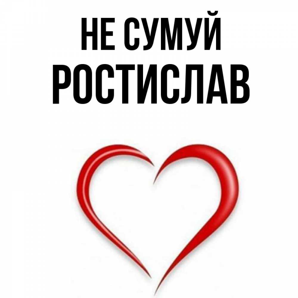 Открытка на каждый день з підписом, Ростислав Не сумуй для любимой Прикольна листівка з побажанням онлайн скачати безкоштовно 