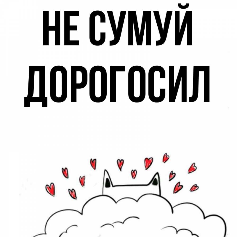 Открытка на каждый день з підписом, Дорогосил Не сумуй облако и ушки котика с сердечками Прикольна листівка з побажанням онлайн скачати безкоштовно 