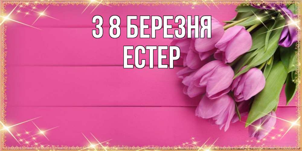 Открытка на каждый день з підписом, Естер З 8 БЕРЕЗНЯ открытка для фотошопа с подписью Прикольна листівка з побажанням онлайн скачати безкоштовно 
