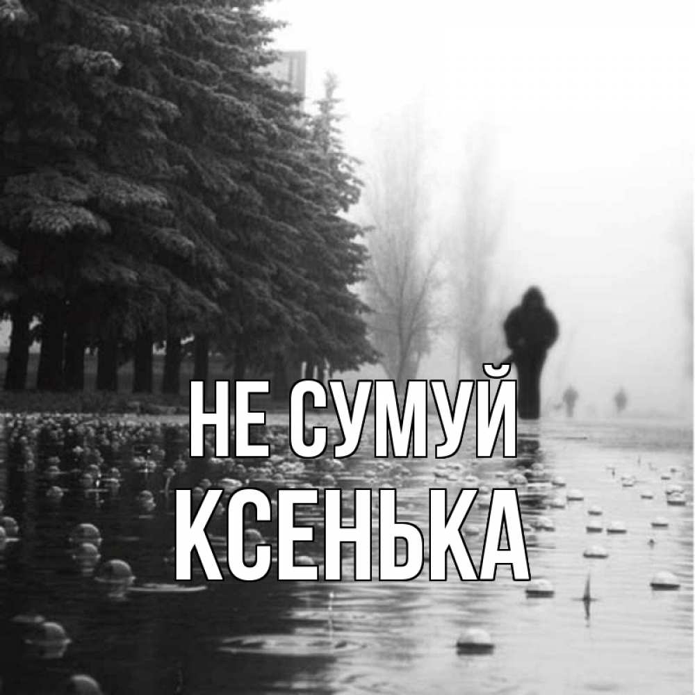 Открытка на каждый день з підписом, Ксенька Не сумуй улица под дождем Прикольна листівка з побажанням онлайн скачати безкоштовно 