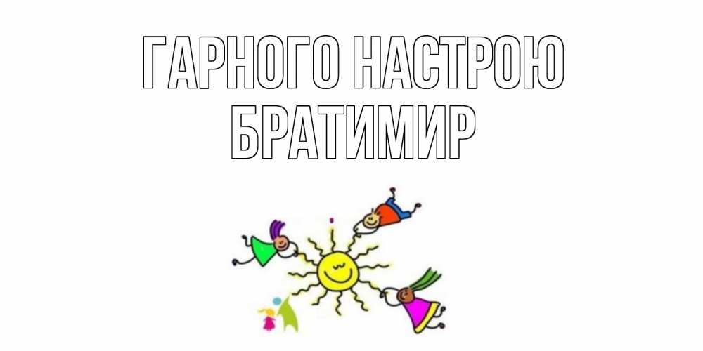 Открытка на каждый день з підписом, Братимир Гарного настрою лето, солнце Прикольна листівка з побажанням онлайн скачати безкоштовно 