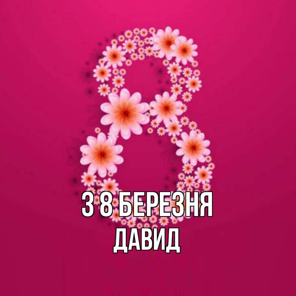 Открытка на каждый день з підписом, Давид З 8 БЕРЕЗНЯ цветы в виде цифры восемь Прикольна листівка з побажанням онлайн скачати безкоштовно 