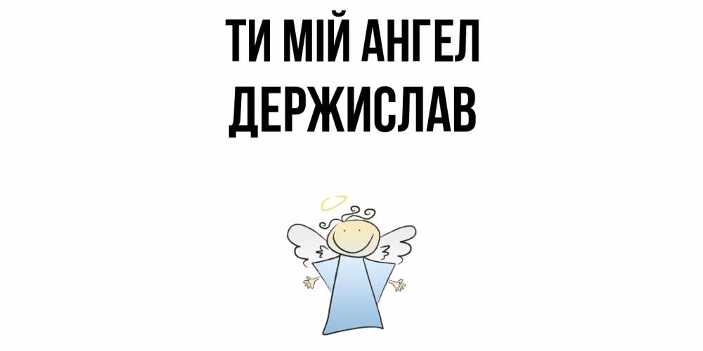 Открытка на каждый день з підписом, Держислав Ти мій ангел ангел Прикольна листівка з побажанням онлайн скачати безкоштовно 