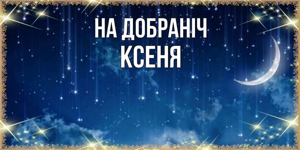 Открытка на каждый день з підписом, Ксеня На добраніч звездопад и месяц на открытках ко сну Прикольна листівка з побажанням онлайн скачати безкоштовно 