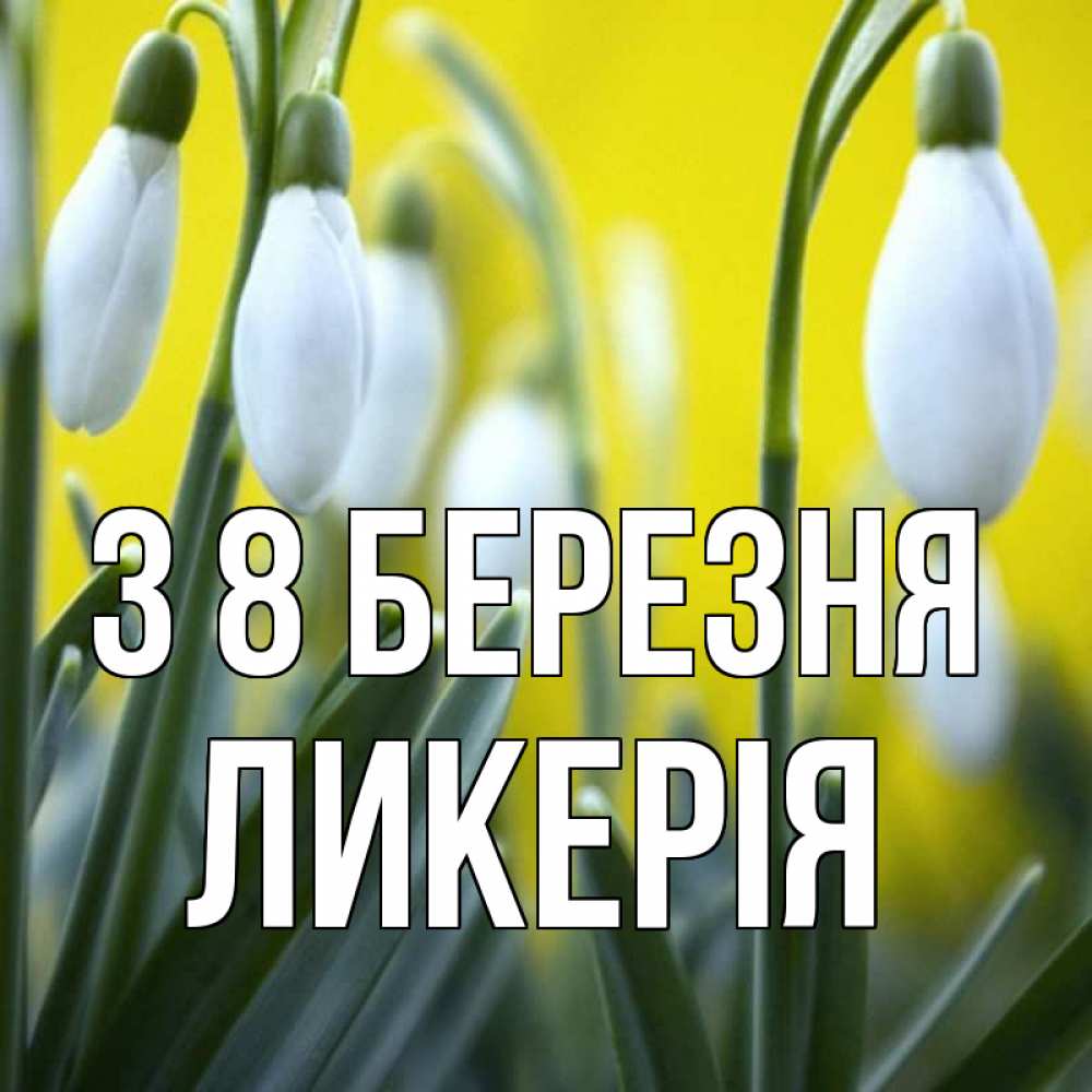 Открытка на каждый день з підписом, Ликерія З 8 БЕРЕЗНЯ весенние цветы Прикольна листівка з побажанням онлайн скачати безкоштовно 